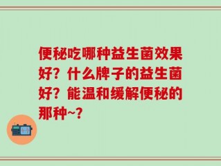 便秘吃哪种益生菌效果好？什么牌子的益生菌好？能温和缓解便秘的那种~？