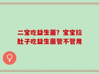 二宝吃益生菌？宝宝拉肚子吃益生菌管不管用
