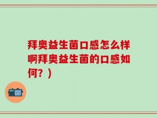 拜奥益生菌口感怎么样啊拜奥益生菌的口感如何？)