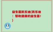 益生菌凯乐迪(凯乐迪：帮助健康的益生菌！)
