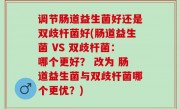 调节肠道益生菌好还是双歧杆菌好(肠道益生菌 VS 双歧杆菌：哪个更好？ 改为 肠道益生菌与双歧杆菌哪个更优？)