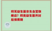 拜耳益生菌京东自营旗舰店？拜奥益生菌开封后保质期