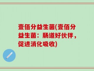 壹佰分益生菌(壹佰分益生菌：肠道好伙伴，促进消化吸收)