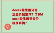 doeek益生菌牙膏正品价钱查询？了解doeek益生菌牙膏价格及真伪？