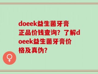 doeek益生菌牙膏正品价钱查询？了解doeek益生菌牙膏价格及真伪？