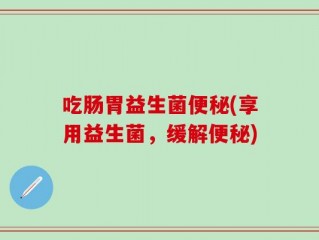吃肠胃益生菌便秘(享用益生菌，缓解便秘)