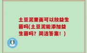 土豆泥里面可以放益生菌吗(土豆泥能添加益生菌吗？简洁答案！)