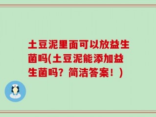 土豆泥里面可以放益生菌吗(土豆泥能添加益生菌吗？简洁答案！)