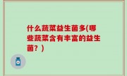 什么蔬菜益生菌多(哪些蔬菜含有丰富的益生菌？)