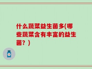 什么蔬菜益生菌多(哪些蔬菜含有丰富的益生菌？)