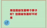用佳茵益生菌哪个牌子好？佳茵益生菌好不好用