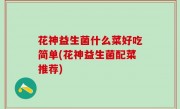 花神益生菌什么菜好吃简单(花神益生菌配菜推荐)