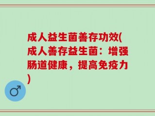 成人益生菌善存功效(成人善存益生菌：增强肠道健康，提高免疫力)