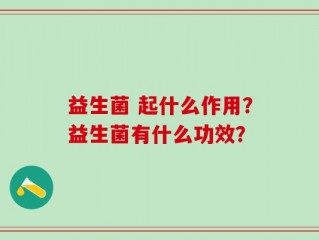 益生菌 起什么作用？益生菌有什么功效？