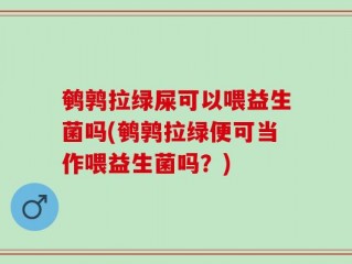 鹌鹑拉绿屎可以喂益生菌吗(鹌鹑拉绿便可当作喂益生菌吗？)