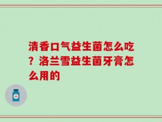 清香口气益生菌怎么吃？洛兰雪益生菌牙膏怎么用的