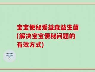 宝宝便秘爱益森益生菌(解决宝宝便秘问题的有效方式)