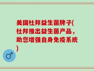 美国杜邦益生菌牌子(杜邦推出益生菌产品，助您增强自身免疫系统)
