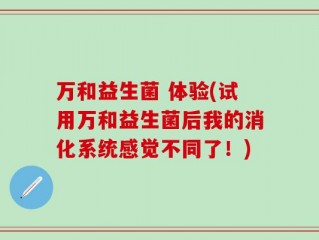 万和益生菌 体验(试用万和益生菌后我的消化系统感觉不同了！)