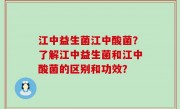 江中益生菌江中酸菌？了解江中益生菌和江中酸菌的区别和功效？