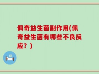 佩奇益生菌副作用(佩奇益生菌有哪些不良反应？)
