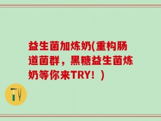 益生菌加炼奶(重构肠道菌群，黑糖益生菌炼奶等你来TRY！)