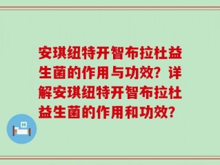 安琪纽特开智布拉杜益生菌的作用与功效？详解安琪纽特开智布拉杜益生菌的作用和功效？