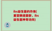 ibs益生菌的作用(重塑肠道菌群，ibs益生菌神奇功效)