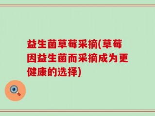 益生菌草莓采摘(草莓因益生菌而采摘成为更健康的选择)