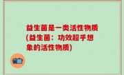 益生菌是一类活性物质(益生菌：功效超乎想象的活性物质)