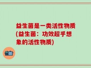 益生菌是一类活性物质(益生菌：功效超乎想象的活性物质)