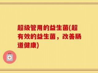 超级管用的益生菌(超有效的益生菌，改善肠道健康)