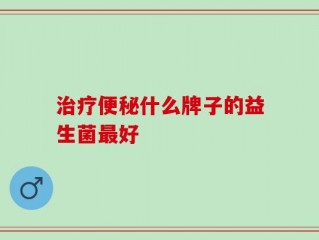 治疗便秘什么牌子的益生菌最好