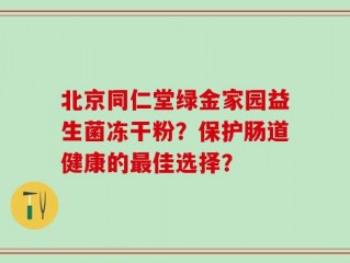 北京同仁堂绿金家园益生菌冻干粉？保护肠道健康的最佳选择？