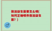 傲滋益生菌要怎么喂(如何正确喂养傲滋益生菌？)
