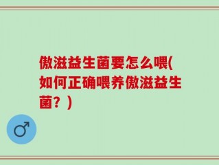 傲滋益生菌要怎么喂(如何正确喂养傲滋益生菌？)