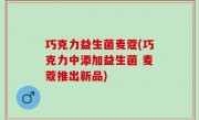 巧克力益生菌麦蔻(巧克力中添加益生菌 麦蔻推出新品)