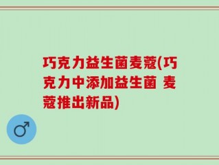 巧克力益生菌麦蔻(巧克力中添加益生菌 麦蔻推出新品)