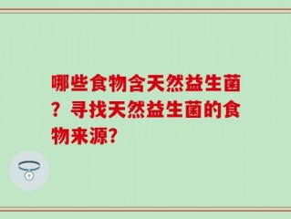 哪些食物含天然益生菌？寻找天然益生菌的食物来源？