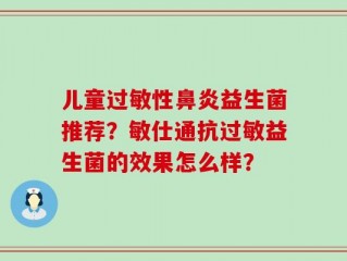 儿童过敏性鼻炎益生菌推荐？敏仕通抗过敏益生菌的效果怎么样？