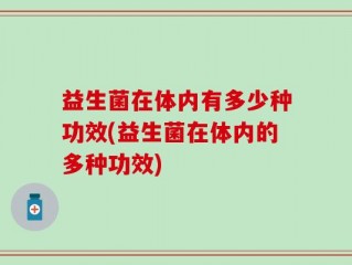益生菌在体内有多少种功效(益生菌在体内的多种功效)