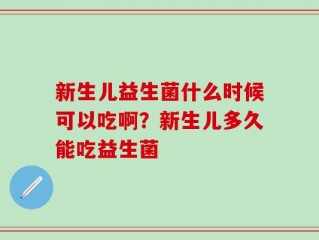 新生儿益生菌什么时候可以吃啊？新生儿多久能吃益生菌