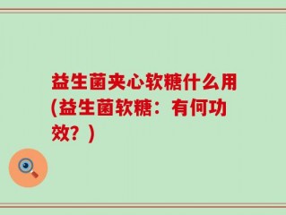 益生菌夹心软糖什么用(益生菌软糖：有何功效？)