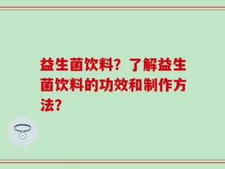 益生菌饮料？了解益生菌饮料的功效和制作方法？
