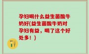 孕妇喝什么益生菌酸牛奶好(益生菌酸牛奶对孕妇有益，喝了这个好处多！)