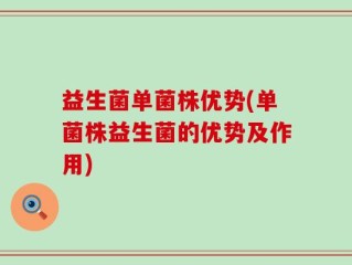 益生菌单菌株优势(单菌株益生菌的优势及作用)