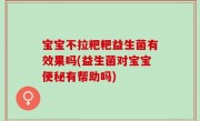 宝宝不拉粑粑益生菌有效果吗(益生菌对宝宝便秘有帮助吗)