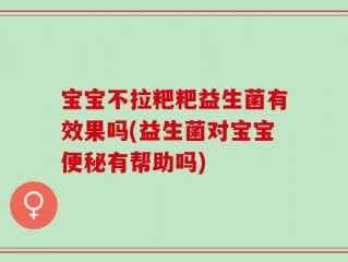 宝宝不拉粑粑益生菌有效果吗(益生菌对宝宝便秘有帮助吗)