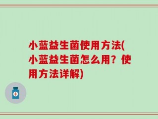 小蓝益生菌使用方法(小蓝益生菌怎么用？使用方法详解)