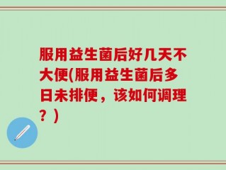 服用益生菌后好几天不大便(服用益生菌后多日未排便，该如何调理？)